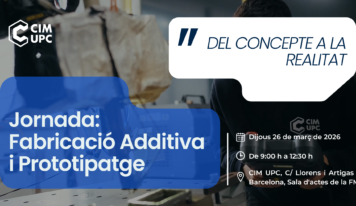 CIM UPC organiza la jornada: Fabricación Aditiva y Prototipaje ‘Del concepto a la Realidad’